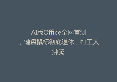 AI版Office全网首测，键盘鼠标彻底退休，打工人沸腾