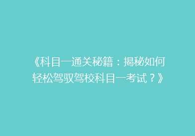《科目一通关秘籍：揭秘如何轻松驾驭驾校科目一考试？》
