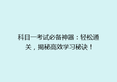 科目一考试必备神器：轻松通关，揭秘高效学习秘诀！