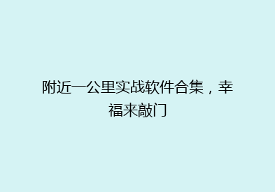 附近一公里实战软件合集，幸福来敲门