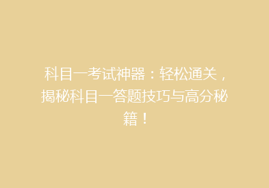 科目一考试神器：轻松通关，揭秘科目一答题技巧与高分秘籍！