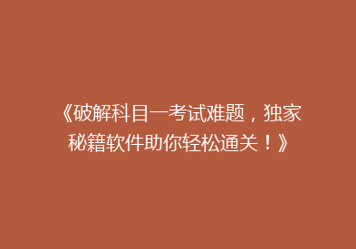 《破解科目一考试难题，独家秘籍软件助你轻松通关！》