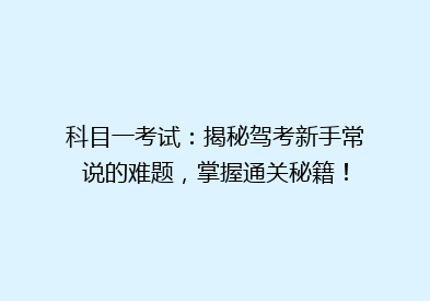 科目一考试：揭秘驾考新手常说的难题，掌握通关秘籍！