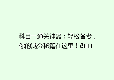 科目一通关神器：轻松备考，你的满分秘籍在这里！🎯