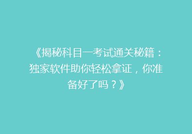 《揭秘科目一考试通关秘籍：独家软件助你轻松拿证，你准备好了吗？》