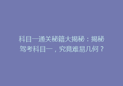 科目一通关秘籍大揭秘：揭秘驾考科目一，究竟难易几何？