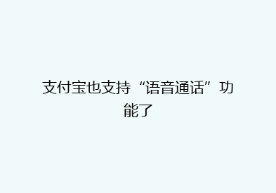 支付宝也支持“语音通话”功能了