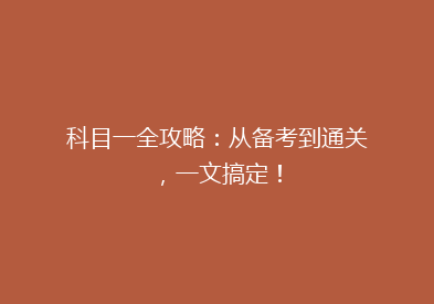 科目一全攻略：从备考到通关，一文搞定！