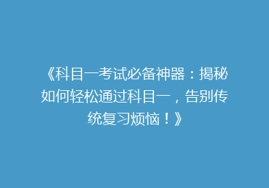 《科目一考试必备神器：揭秘如何轻松通过科目一，告别传统复习烦恼！》