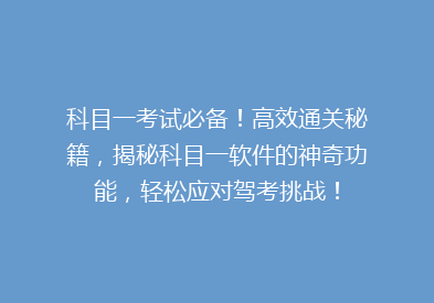 科目一考试必备！高效通关秘籍，揭秘科目一软件的神奇功能，轻松应对驾考挑战！