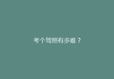 考个驾照有多难？