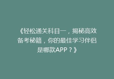 《轻松通关科目一，揭秘高效备考秘籍，你的最佳学习伴侣是哪款APP？》