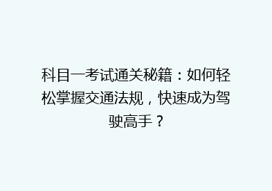科目一考试通关秘籍：如何轻松掌握交通法规，快速成为驾驶高手？
