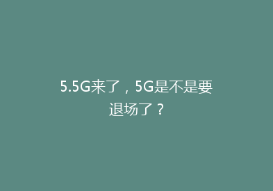 5.5G来了，5G是不是要退场了？