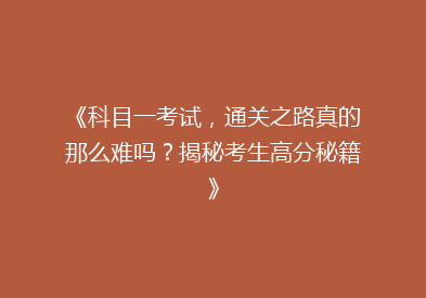 《科目一考试，通关之路真的那么难吗？揭秘考生高分秘籍》