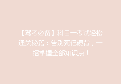 【驾考必备】科目一考试轻松通关秘籍：告别死记硬背，一招掌握全部知识点！