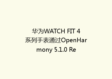 华为WATCH FIT 4系列手表通过OpenHarmony 5.1.0 Release测评
