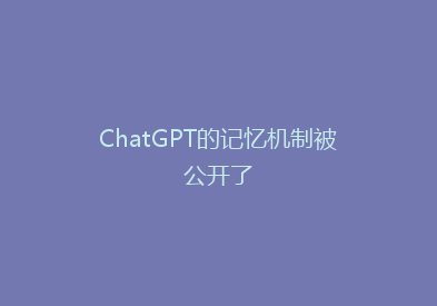 ChatGPT的记忆机制被公开了