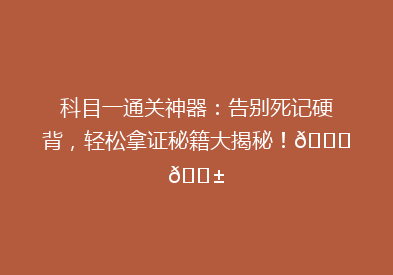 科目一通关神器：告别死记硬背，轻松拿证秘籍大揭秘！🔍📱