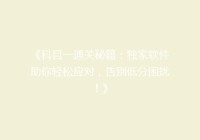 《科目一通关秘籍：独家软件助你轻松应对，告别低分困扰！》