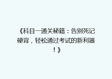 《科目一通关秘籍：告别死记硬背，轻松通过考试的新利器！》