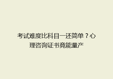 考试难度比科目一还简单？心理咨询证书竟能量产