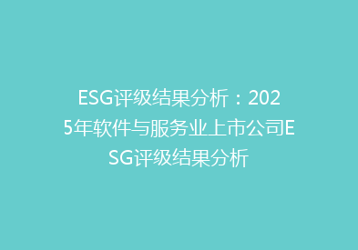 ESG评级结果分析：2025年软件与服务业上市公司ESG评级结果分析