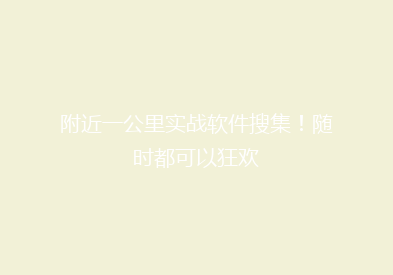 附近一公里实战软件搜集！随时都可以狂欢