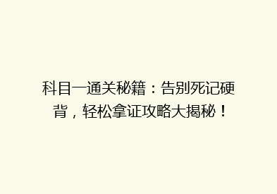 科目一通关秘籍：告别死记硬背，轻松拿证攻略大揭秘！