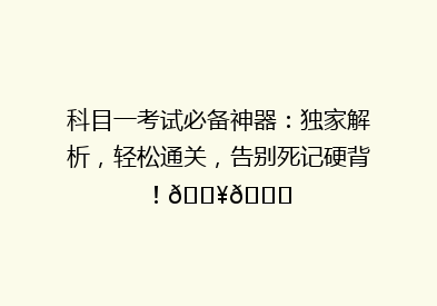 科目一考试必备神器：独家解析，轻松通关，告别死记硬背！🔥📚
