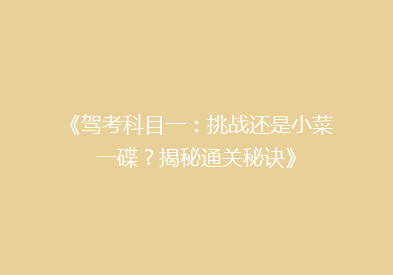 《驾考科目一：挑战还是小菜一碟？揭秘通关秘诀》
