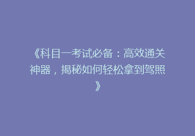 《科目一考试必备：高效通关神器，揭秘如何轻松拿到驾照》