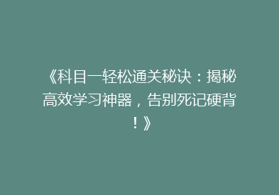 《科目一轻松通关秘诀：揭秘高效学习神器，告别死记硬背！》