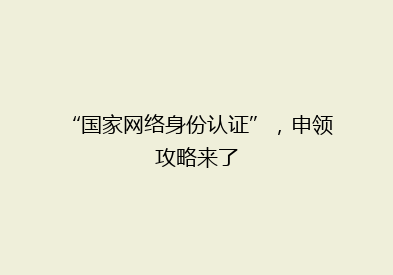 “国家网络身份认证”，申领攻略来了