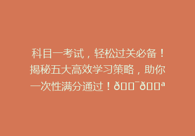 科目一考试，轻松过关必备！揭秘五大高效学习策略，助你一次性满分通过！🎯💪