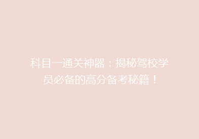 科目一通关神器：揭秘驾校学员必备的高分备考秘籍！