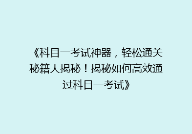 《科目一考试神器，轻松通关秘籍大揭秘！揭秘如何高效通过科目一考试》