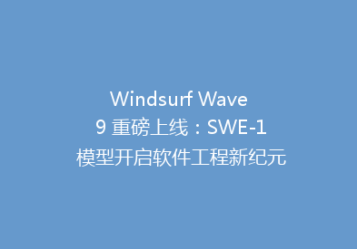 Windsurf Wave 9 重磅上线：SWE-1 模型开启软件工程新纪元