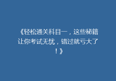 《轻松通关科目一，这些秘籍让你考试无忧，错过就亏大了！》
