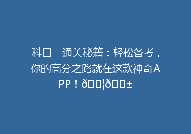 科目一通关秘籍：轻松备考，你的高分之路就在这款神奇APP！🚦📱