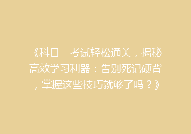 《科目一考试轻松通关，揭秘高效学习利器：告别死记硬背，掌握这些技巧就够了吗？》