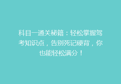 科目一通关秘籍：轻松掌握驾考知识点，告别死记硬背，你也能轻松满分！