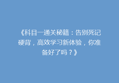 《科目一通关秘籍：告别死记硬背，高效学习新体验，你准备好了吗？》