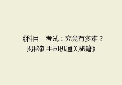 《科目一考试：究竟有多难？揭秘新手司机通关秘籍》