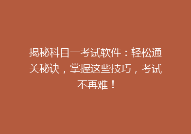 揭秘科目一考试软件：轻松通关秘诀，掌握这些技巧，考试不再难！