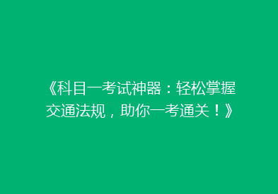 《科目一考试神器：轻松掌握交通法规，助你一考通关！》