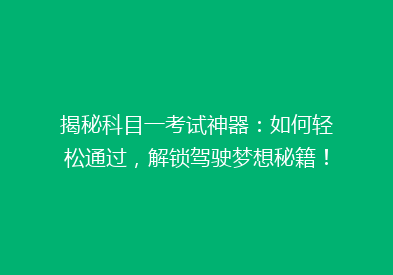 揭秘科目一考试神器：如何轻松通过，解锁驾驶梦想秘籍！