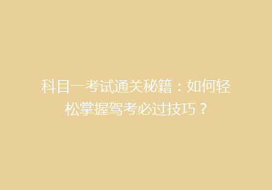 科目一考试通关秘籍：如何轻松掌握驾考必过技巧？
