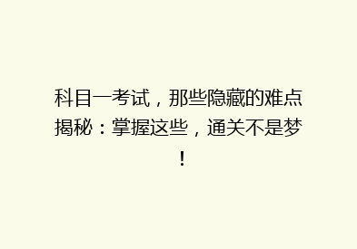 科目一考试，那些隐藏的难点揭秘：掌握这些，通关不是梦！