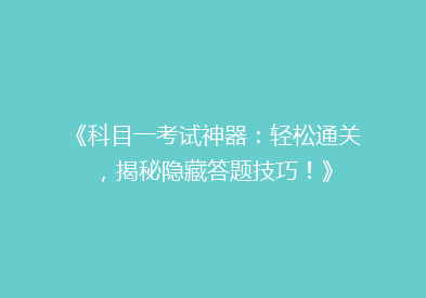 《科目一考试神器：轻松通关，揭秘隐藏答题技巧！》